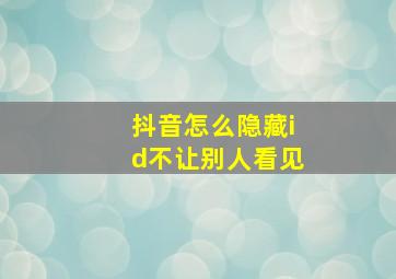 抖音怎么隐藏id不让别人看见