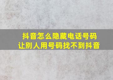 抖音怎么隐藏电话号码让别人用号码找不到抖音