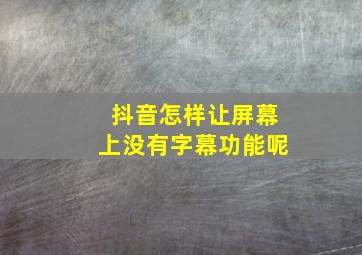 抖音怎样让屏幕上没有字幕功能呢