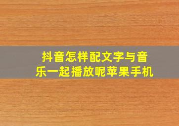 抖音怎样配文字与音乐一起播放呢苹果手机