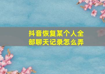 抖音恢复某个人全部聊天记录怎么弄