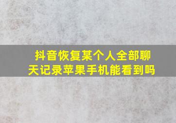 抖音恢复某个人全部聊天记录苹果手机能看到吗