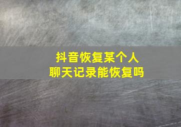 抖音恢复某个人聊天记录能恢复吗