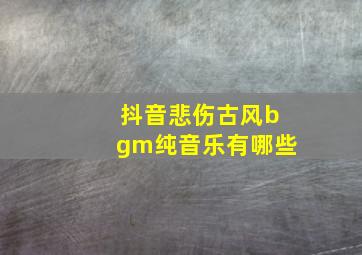 抖音悲伤古风bgm纯音乐有哪些