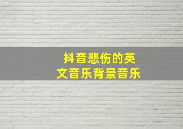 抖音悲伤的英文音乐背景音乐