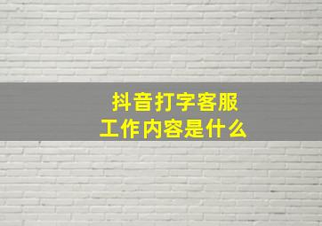 抖音打字客服工作内容是什么