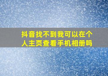 抖音找不到我可以在个人主页查看手机相册吗