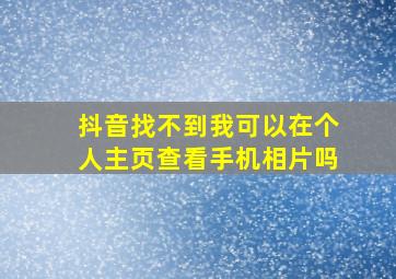 抖音找不到我可以在个人主页查看手机相片吗