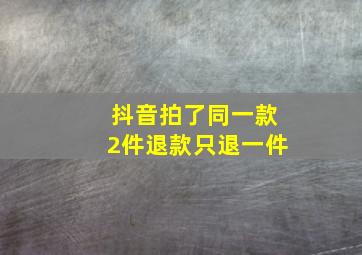 抖音拍了同一款2件退款只退一件