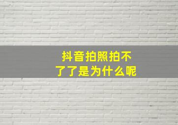 抖音拍照拍不了了是为什么呢