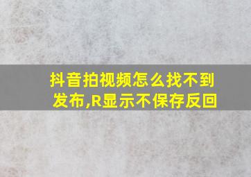 抖音拍视频怎么找不到发布,R显示不保存反回