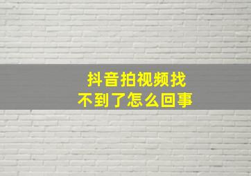 抖音拍视频找不到了怎么回事