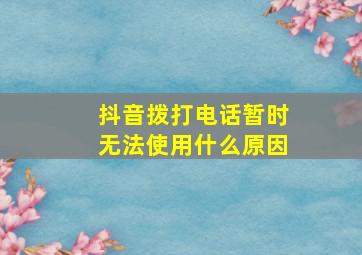 抖音拨打电话暂时无法使用什么原因