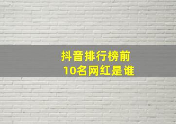 抖音排行榜前10名网红是谁