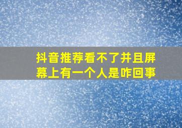 抖音推荐看不了并且屏幕上有一个人是咋回事