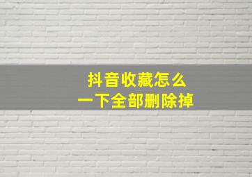 抖音收藏怎么一下全部删除掉