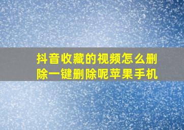 抖音收藏的视频怎么删除一键删除呢苹果手机