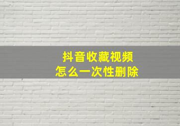 抖音收藏视频怎么一次性删除