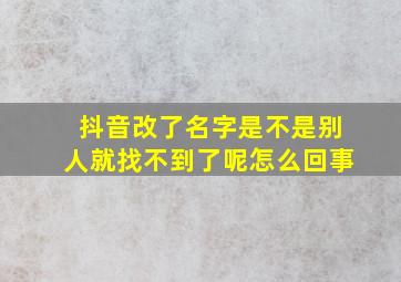 抖音改了名字是不是别人就找不到了呢怎么回事