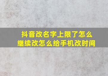 抖音改名字上限了怎么继续改怎么给手机改时间