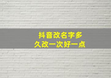 抖音改名字多久改一次好一点