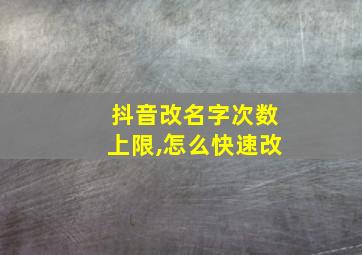 抖音改名字次数上限,怎么快速改