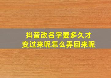 抖音改名字要多久才变过来呢怎么弄回来呢