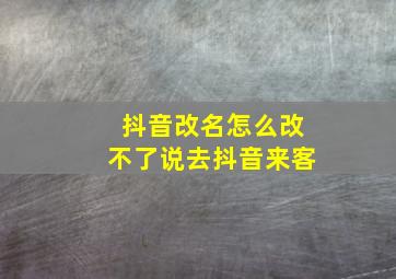 抖音改名怎么改不了说去抖音来客