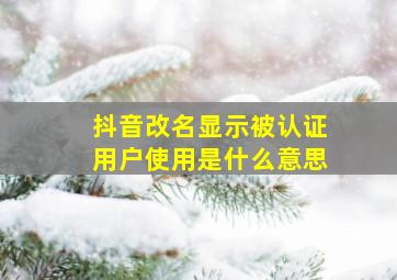 抖音改名显示被认证用户使用是什么意思