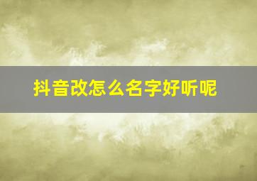 抖音改怎么名字好听呢