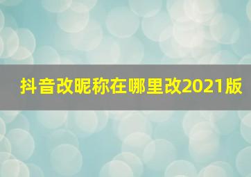 抖音改昵称在哪里改2021版