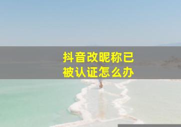 抖音改昵称已被认证怎么办