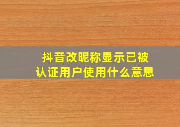 抖音改昵称显示已被认证用户使用什么意思