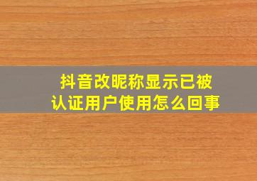 抖音改昵称显示已被认证用户使用怎么回事