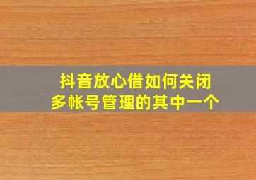 抖音放心借如何关闭多帐号管理的其中一个