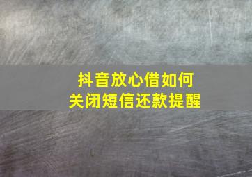 抖音放心借如何关闭短信还款提醒