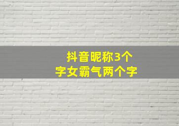 抖音昵称3个字女霸气两个字