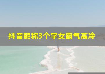 抖音昵称3个字女霸气高冷