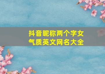 抖音昵称两个字女气质英文网名大全