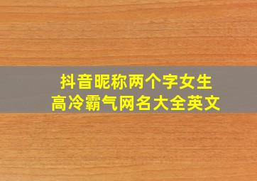 抖音昵称两个字女生高冷霸气网名大全英文