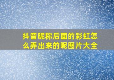 抖音昵称后面的彩虹怎么弄出来的呢图片大全