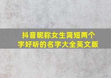 抖音昵称女生简短两个字好听的名字大全英文版