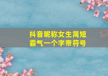 抖音昵称女生简短霸气一个字带符号