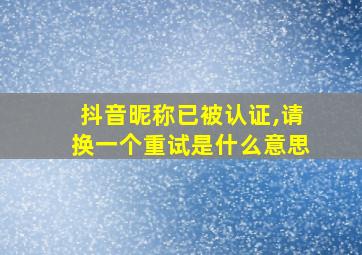 抖音昵称已被认证,请换一个重试是什么意思