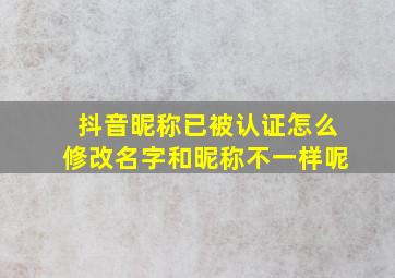 抖音昵称已被认证怎么修改名字和昵称不一样呢