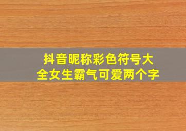 抖音昵称彩色符号大全女生霸气可爱两个字