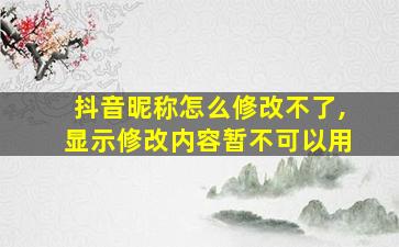 抖音昵称怎么修改不了,显示修改内容暂不可以用