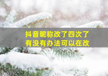 抖音昵称改了四次了有没有办法可以在改