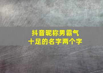 抖音昵称男霸气十足的名字两个字