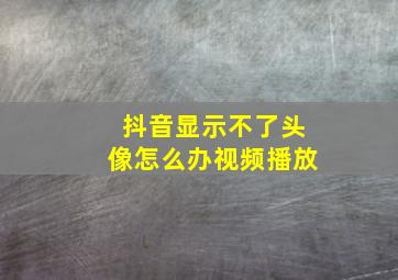 抖音显示不了头像怎么办视频播放